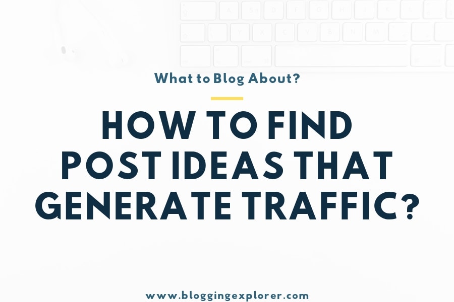 What to Blog About? How To Find Blog Post Topics That Generate Traffic in 2020