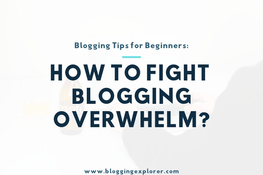 Feeling Overwhelmed With Blogging? 6 Practical Tips to Recover Instantly