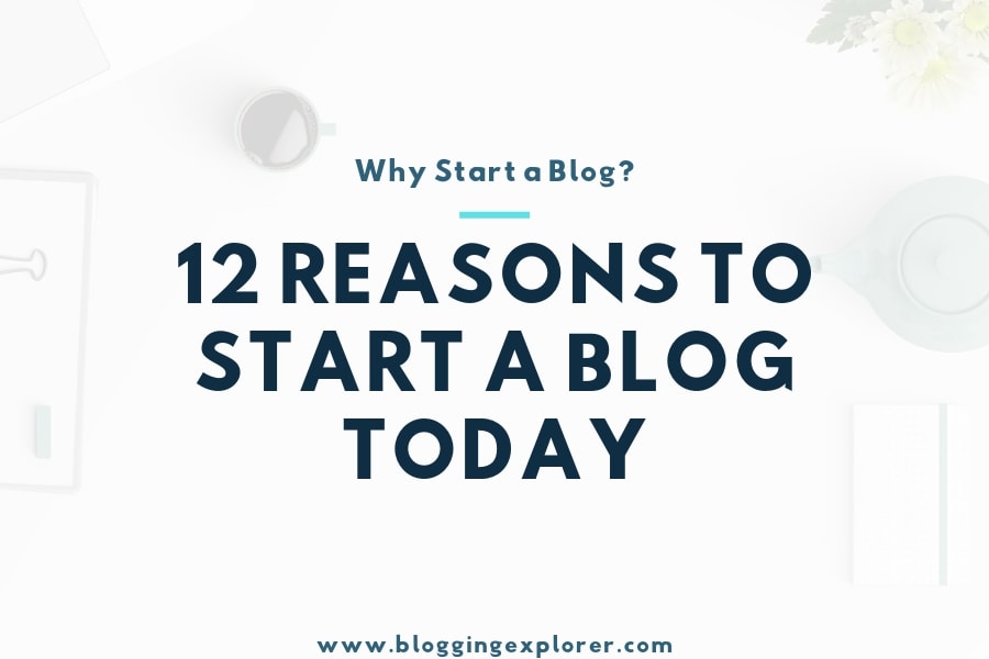 Why Start a Blog? 12 Reasons To Start a Blog TODAY